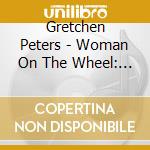 Gretchen Peters - Woman On The Wheel: Live From The Hello Cruel World Tour 2012 (3 Cd) cd musicale di Gretchen Peters