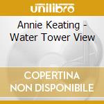 Annie Keating - Water Tower View cd musicale di Annie Keating