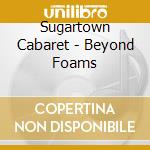 Sugartown Cabaret - Beyond Foams cd musicale di Sugartown Cabaret