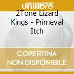 2Tone Lizard Kings - Primeval Itch