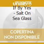 If By Yes - Salt On Sea Glass cd