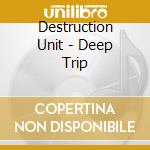 Destruction Unit - Deep Trip cd