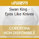 Swan King - Eyes Like Knives cd