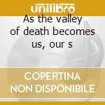 As the valley of death becomes us, our s cd