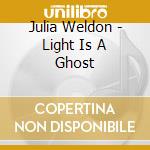 Julia Weldon - Light Is A Ghost cd musicale di Julia Weldon