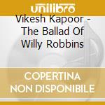 Vikesh Kapoor - The Ballad Of Willy Robbins cd