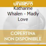 Katharine Whalen - Madly Love cd musicale di Katharine Whalen
