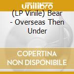(LP Vinile) Bear - Overseas Then Under lp vinile di Bear