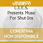 L.I.E.S. Presents Music For Shut-Ins cd musicale di Artisti Vari
