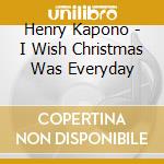 Henry Kapono - I Wish Christmas Was Everyday cd