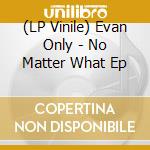 (LP Vinile) Evan Only - No Matter What Ep lp vinile di Evan Only