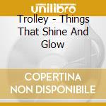 Trolley - Things That Shine And Glow cd