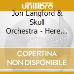 Jon Langford & Skull Orchestra - Here Be Monsters cd musicale di Jon Langford & Skull Orchestra