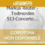 Markus Reuter - Todmorden 513-Concerto For Orchestra cd