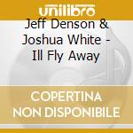 Jeff Denson & Joshua White - Ill Fly Away cd musicale di Jeff Denson & Joshua White