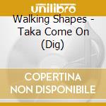 Walking Shapes - Taka Come On (Dig) cd