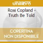Roxi Copland - Truth Be Told cd musicale di Roxi Copland
