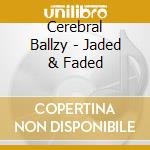 Cerebral Ballzy - Jaded & Faded cd