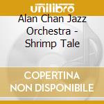 Alan Chan Jazz Orchestra - Shrimp Tale cd musicale di Alan Chan Jazz Orchestra