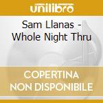 Sam Llanas - Whole Night Thru cd musicale di Sam Llanas