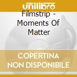 Filmstrip - Moments Of Matter cd musicale