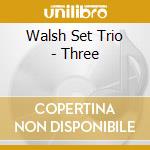 Walsh Set Trio - Three cd musicale di Walsh Set Trio