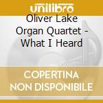 Oliver Lake Organ Quartet - What I Heard cd musicale di Oliver Lake Organ Quartet