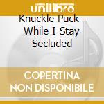 Knuckle Puck - While I Stay Secluded cd