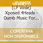 (LP Vinile) Xposed 4Heads - Dumb Music For Smart People lp vinile di Xposed 4Heads
