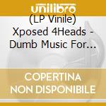 (LP Vinile) Xposed 4Heads - Dumb Music For Smart People vinile