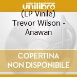 (LP Vinile) Trevor Wilson - Anawan lp vinile di Wilson Trevor