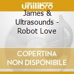 James & Ultrasounds - Robot Love cd musicale di James & Ultrasounds