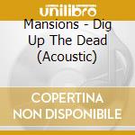 Mansions - Dig Up The Dead (Acoustic) cd musicale di Mansions