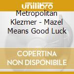 Metropolitan Klezmer - Mazel Means Good Luck cd