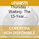 Thursday - Waiting: The 15-Year Anniversa cd musicale di Thursday