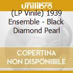 (LP Vinile) 1939 Ensemble - Black Diamond Pearl vinile