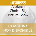 Alialujah Choir - Big Picture Show cd musicale di Alialujah Choir