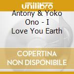 Antony & Yoko Ono - I Love You Earth cd