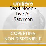 Dead Moon - Live At Satyricon cd musicale di Dead Moon