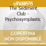 The Sediment Club - Psychosymplastic cd