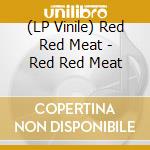 (LP Vinile) Red Red Meat - Red Red Meat vinile