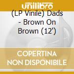 (LP Vinile) Dads - Brown On Brown (12")