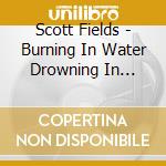 Scott Fields - Burning In Water Drowning In Flame cd musicale di Scott Fields
