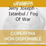 Jerry Joseph - Istanbul / Fog Of War cd musicale di Jerry Joseph