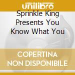 Sprinkle King Presents You Know What You cd