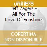 Jeff Zagers - All For The Love Of Sunshine cd musicale di Jeff Zagers