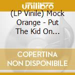 (LP Vinile) Mock Orange - Put The Kid On The Sleeping Ho lp vinile di Mock Orange