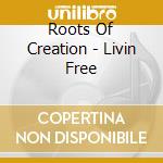 Roots Of Creation - Livin Free