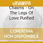 Chasms - On The Legs Of Love Purified cd musicale di Chasms
