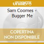 Sam Coomes - Bugger Me cd musicale di Sam Coomes